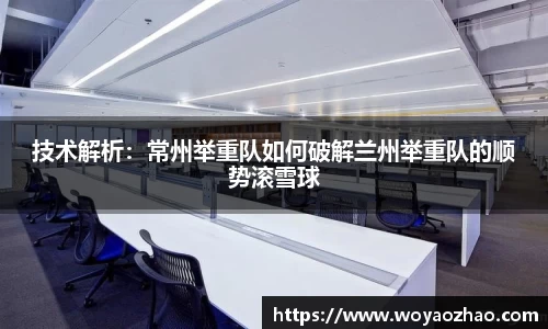 技术解析：常州举重队如何破解兰州举重队的顺势滚雪球