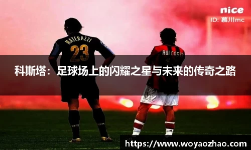 科斯塔：足球场上的闪耀之星与未来的传奇之路