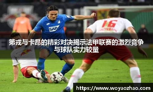 第戎与卡昂的精彩对决揭示法甲联赛的激烈竞争与球队实力较量