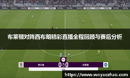 布莱顿对阵西布朗精彩直播全程回顾与赛后分析