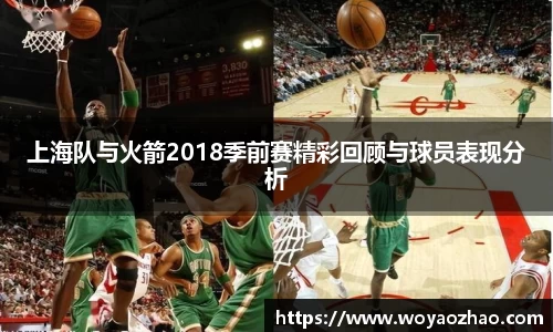 上海队与火箭2018季前赛精彩回顾与球员表现分析